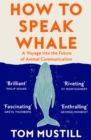 How to Speak Whale : A Voyage into the Future of Animal Communication - eBook