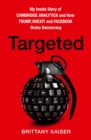 Targeted : My Inside Story of Cambridge Analytica and How Trump, Brexit and Facebook Broke Democracy - Book