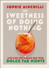 The Sweetness of Doing Nothing : Live Life the Italian Way with Dolce Far Niente - Book