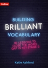Building Brilliant Vocabulary : 60 Lessons to Close the Word Gap in KS3 - Book