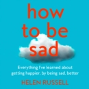 How to be Sad : The Key to a Happier Life - eAudiobook