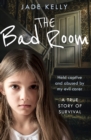 The Bad Room : Held Captive and Abused by My Evil Carer. a True Story of Survival. - eBook
