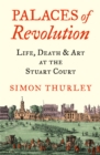 Palaces of Revolution : Life, Death and Art at the Stuart Court - Book
