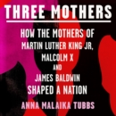 Three Mothers : How the Mothers of Martin Luther King Jr, Malcolm X and James Baldwin Shaped a Nation - eAudiobook