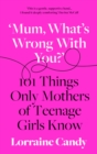 'Mum, what's wrong with you?' : 101 Things Only Mothers of Teenage Girls Know - Book
