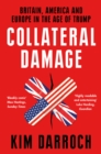 Collateral Damage : Britain, America and Europe in the Age of Trump - Book