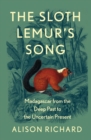 The Sloth Lemur's Song : Madagascar from the Deep Past to the Uncertain Present - Book