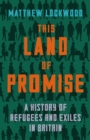 This Land of Promise : A History of Refugees and Exiles in Britain - eBook