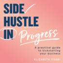 Side Hustle in Progress : A Practical Guide to Kickstarting Your Business - eAudiobook