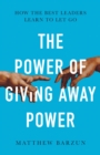 The Power of Giving Away Power: How the Best Leaders Learn to Let Go - eBook