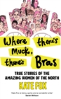 Where There's Muck, There's Bras: The Lost Stories of the Amazing Women of the North - eBook