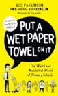 Put A Wet Paper Towel on It : The Weird and Wonderful World of Primary Schools - Book