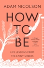 How to Be : Life Lessons from the Early Greeks - Book