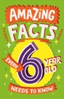 Amazing Facts Every 6 Year Old Needs to Know - Book