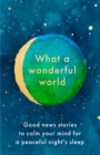 What a Wonderful World: Good News Stories to Calm Your Mind for a Peaceful Night's Sleep
