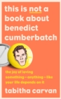This is Not a Book About Benedict Cumberbatch : The Joy of Loving Something - Anything - Like Your Life Depends on it - Book
