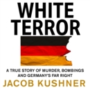 White Terror : A True Story of Murder, Bombings and Germany’s Far Right - eAudiobook