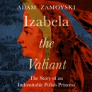 Izabela the Valiant : The Story of an Indomitable Polish Princess - eAudiobook