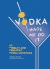 Vodka Made Me Do It : 60 Vibrant and Versatile Vodka Cocktails - eBook