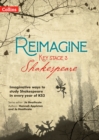 Reimagine Key Stage 3 Shakespeare : Imaginative Ways to Study Shakespeare in Every Year of KS3 - Book