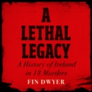 A Lethal Legacy : A History of Ireland in 18 Murders - eAudiobook