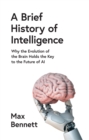 A Brief History of Intelligence : Why the Evolution of the Brain Holds the Key to the Future of AI - eBook