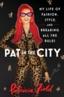 Pat in the City : My Life of Fashion, Style and Breaking All the Rules - Book