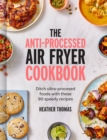 The Anti-Processed Air Fryer Cookbook : Ditch ultra-processed food with these 90 speedy recipes - eBook