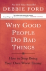 Why Good People Do Bad Things : How to Stop Being Your Own Worst Enemy - Book