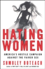 Hating Women : America's Hostile Campaign Against the Fairer Sex - eBook