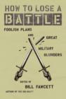 How to Lose a Battle : Foolish Plans and Great Military Blunders - eBook