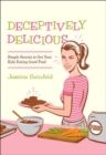 Deceptively Delicious : Simple Secrets to Get Your Kids Eating Good Food - eBook