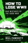 How to Lose WWII : Bad Mistakes of the Good War - eBook