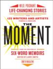 The Moment : Wild, Poignant, Life-Changing Stories from 125 Writers and Artists Famous & Obscure - eBook