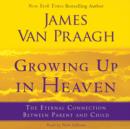Growing Up in Heaven : The Eternal Connection Between Parent an - eAudiobook