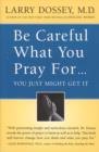 Be Careful What You Pray For, You Might Just Get It : What We Can Do About the Unintentional Effects of Our Thoughts, Prayers and Wishes - eBook