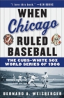 When Chicago Ruled Baseball : The Cubs-White Sox World Series of 1906 - eBook