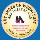 Buy Shoes on Wednesday and Tweet at 4:00 : More of the Best Times to Buy This, Do That, and Go There - eBook