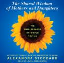 The Shared Wisdom of Mothers and Daughters : The Timelessness of Simple Truths - eAudiobook