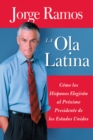 La Ola Latina : Como los Hispanos Estan Transformando la Politica en los Estados Unidos - eBook