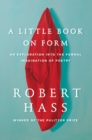 A Little Book on Form : An Exploration into the Formal Imagination of Poetry - eBook