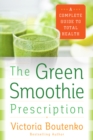 The Green Smoothie Prescription : A Complete Guide to Total Health - eBook
