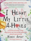 I Heart My Little A-Holes : A bunch of holy-crap moments no one ever told you about parenting - eBook
