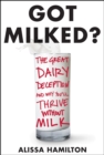Got Milked? : The Great Dairy Deception and Why You'll Thrive Without Milk - eBook