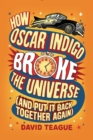 How Oscar Indigo Broke the Universe (And Put It Back Together Again) - eBook
