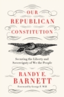 Our Republican Constitution : Securing the Liberty and Sovereignty of We the People - eBook