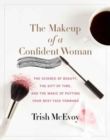 The Makeup of a Confident Woman : The Science of Beauty, the Gift of Time, and the Power of Putting Your Best Face Forward - Book