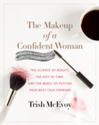 The Makeup of a Confident Woman : The Science of Beauty, the Gift of Time, and the Power of Putting Your Best Face Forward - eBook