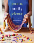 Pasta, Pretty Please : A Vibrant Approach to Handmade Noodles - eBook