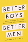 Better Boys, Better Men : The New Masculinity That Creates Greater Courage and Emotional Resiliency - eBook